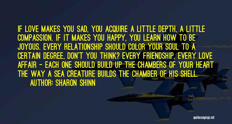 Sharon Shinn Quotes: If Love Makes You Sad, You Acquire A Little Depth, A Little Compassion. If It Makes You Happy, You Learn