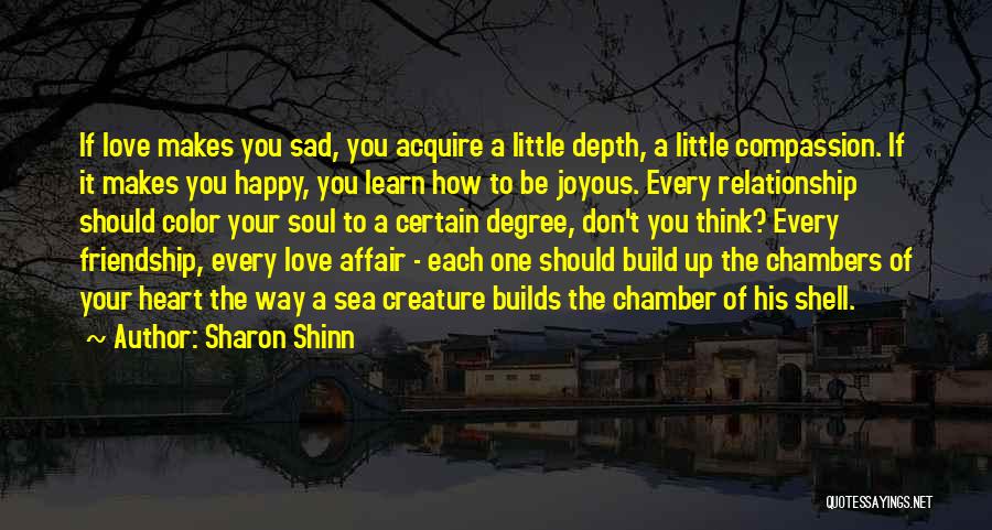 Sharon Shinn Quotes: If Love Makes You Sad, You Acquire A Little Depth, A Little Compassion. If It Makes You Happy, You Learn