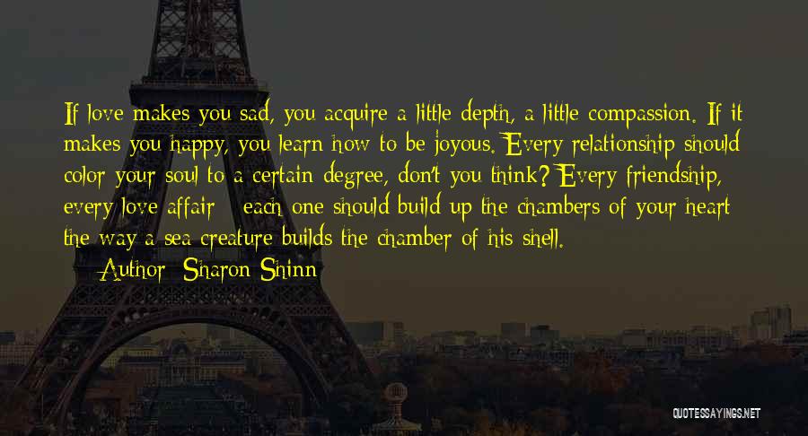 Sharon Shinn Quotes: If Love Makes You Sad, You Acquire A Little Depth, A Little Compassion. If It Makes You Happy, You Learn