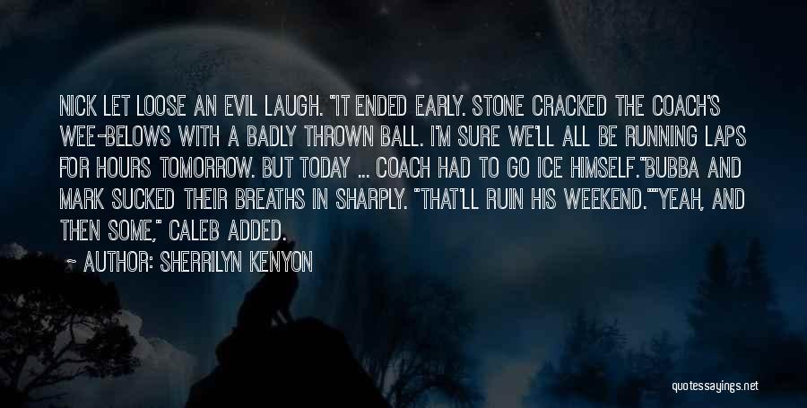 Sherrilyn Kenyon Quotes: Nick Let Loose An Evil Laugh. It Ended Early. Stone Cracked The Coach's Wee-belows With A Badly Thrown Ball. I'm