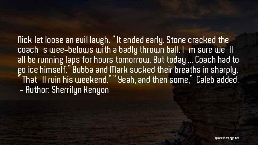 Sherrilyn Kenyon Quotes: Nick Let Loose An Evil Laugh. It Ended Early. Stone Cracked The Coach's Wee-belows With A Badly Thrown Ball. I'm