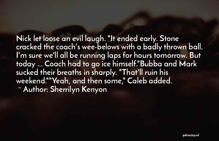 Sherrilyn Kenyon Quotes: Nick Let Loose An Evil Laugh. It Ended Early. Stone Cracked The Coach's Wee-belows With A Badly Thrown Ball. I'm
