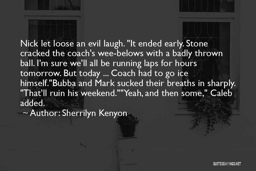 Sherrilyn Kenyon Quotes: Nick Let Loose An Evil Laugh. It Ended Early. Stone Cracked The Coach's Wee-belows With A Badly Thrown Ball. I'm
