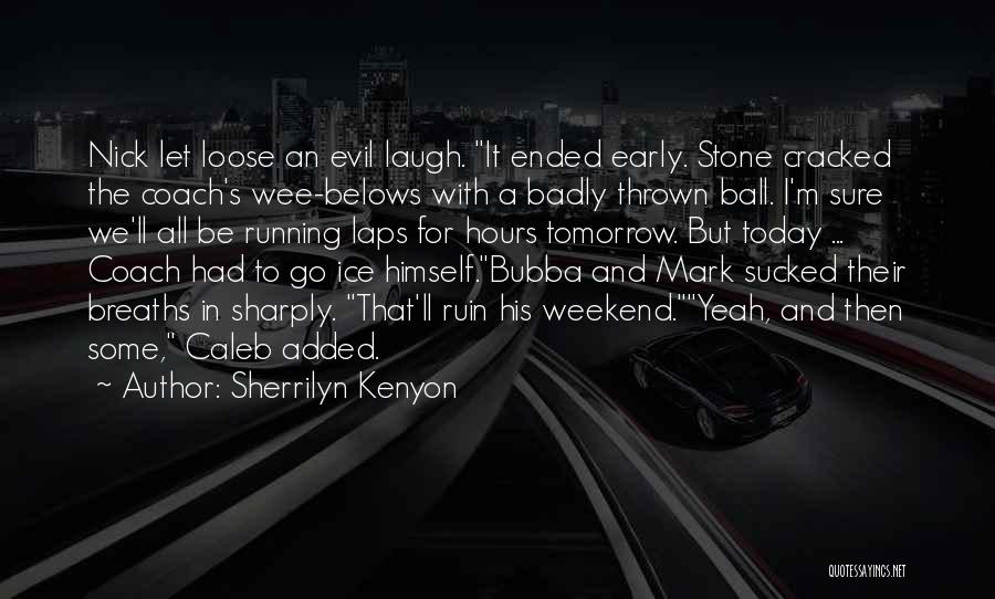Sherrilyn Kenyon Quotes: Nick Let Loose An Evil Laugh. It Ended Early. Stone Cracked The Coach's Wee-belows With A Badly Thrown Ball. I'm