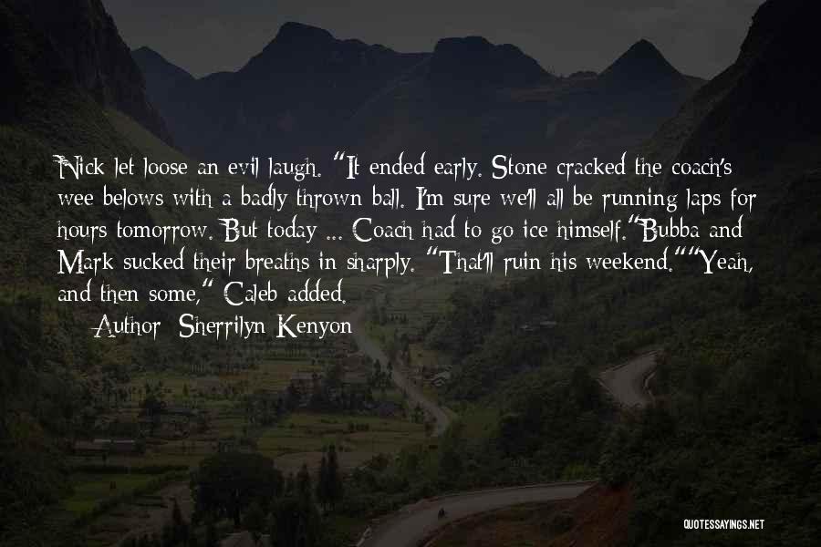 Sherrilyn Kenyon Quotes: Nick Let Loose An Evil Laugh. It Ended Early. Stone Cracked The Coach's Wee-belows With A Badly Thrown Ball. I'm