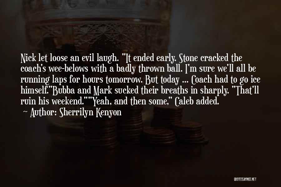 Sherrilyn Kenyon Quotes: Nick Let Loose An Evil Laugh. It Ended Early. Stone Cracked The Coach's Wee-belows With A Badly Thrown Ball. I'm