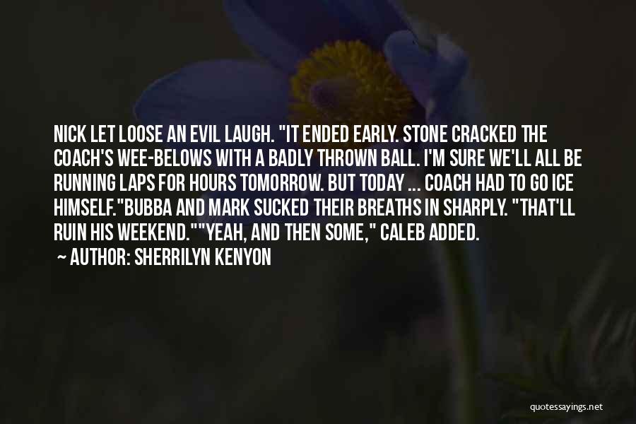 Sherrilyn Kenyon Quotes: Nick Let Loose An Evil Laugh. It Ended Early. Stone Cracked The Coach's Wee-belows With A Badly Thrown Ball. I'm