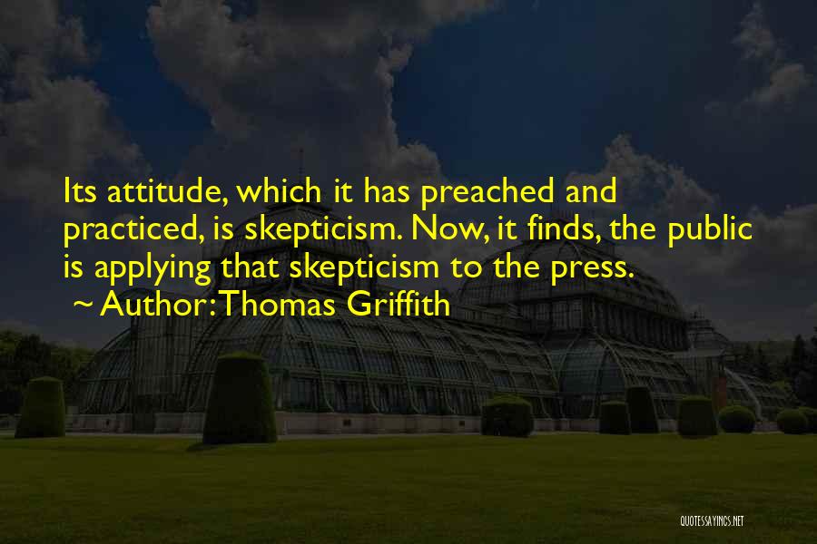 Thomas Griffith Quotes: Its Attitude, Which It Has Preached And Practiced, Is Skepticism. Now, It Finds, The Public Is Applying That Skepticism To