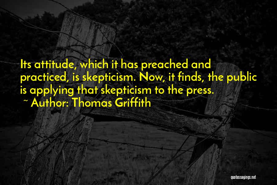 Thomas Griffith Quotes: Its Attitude, Which It Has Preached And Practiced, Is Skepticism. Now, It Finds, The Public Is Applying That Skepticism To