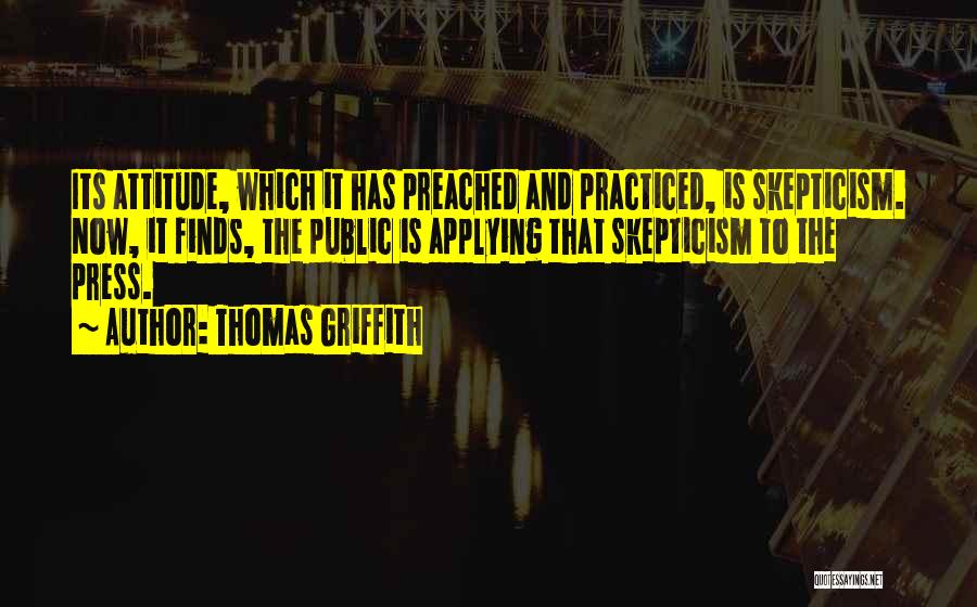 Thomas Griffith Quotes: Its Attitude, Which It Has Preached And Practiced, Is Skepticism. Now, It Finds, The Public Is Applying That Skepticism To