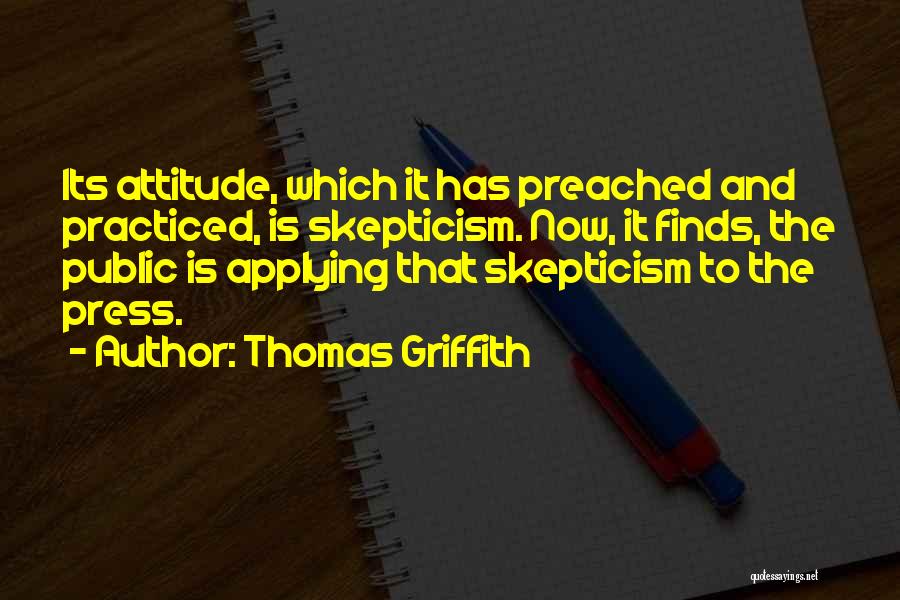 Thomas Griffith Quotes: Its Attitude, Which It Has Preached And Practiced, Is Skepticism. Now, It Finds, The Public Is Applying That Skepticism To