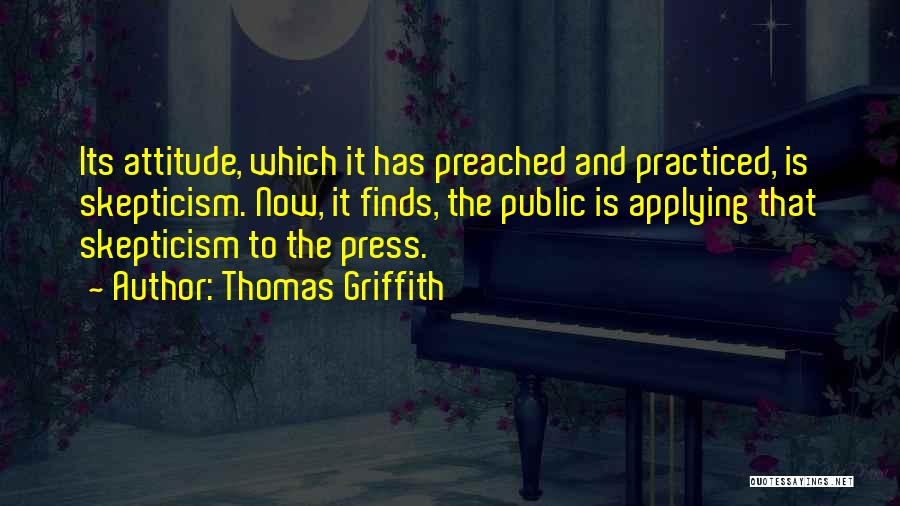 Thomas Griffith Quotes: Its Attitude, Which It Has Preached And Practiced, Is Skepticism. Now, It Finds, The Public Is Applying That Skepticism To