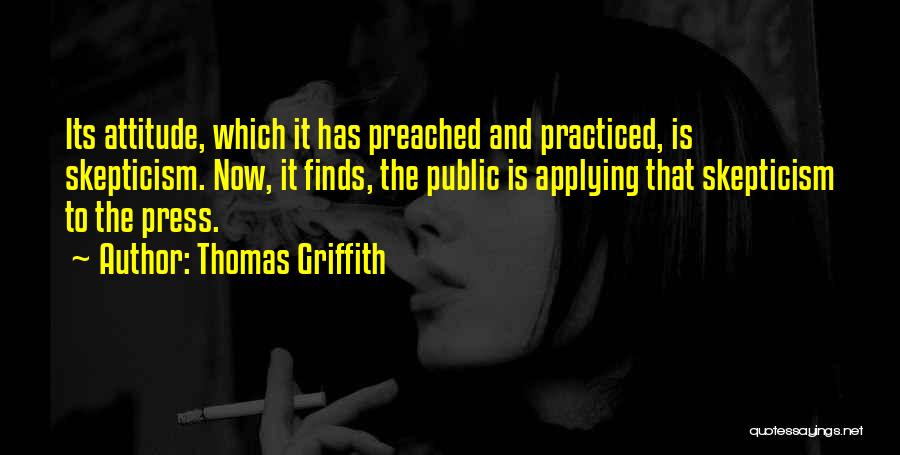 Thomas Griffith Quotes: Its Attitude, Which It Has Preached And Practiced, Is Skepticism. Now, It Finds, The Public Is Applying That Skepticism To