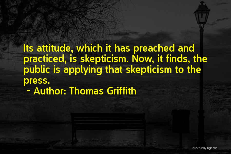 Thomas Griffith Quotes: Its Attitude, Which It Has Preached And Practiced, Is Skepticism. Now, It Finds, The Public Is Applying That Skepticism To