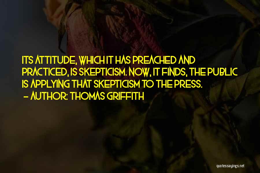 Thomas Griffith Quotes: Its Attitude, Which It Has Preached And Practiced, Is Skepticism. Now, It Finds, The Public Is Applying That Skepticism To