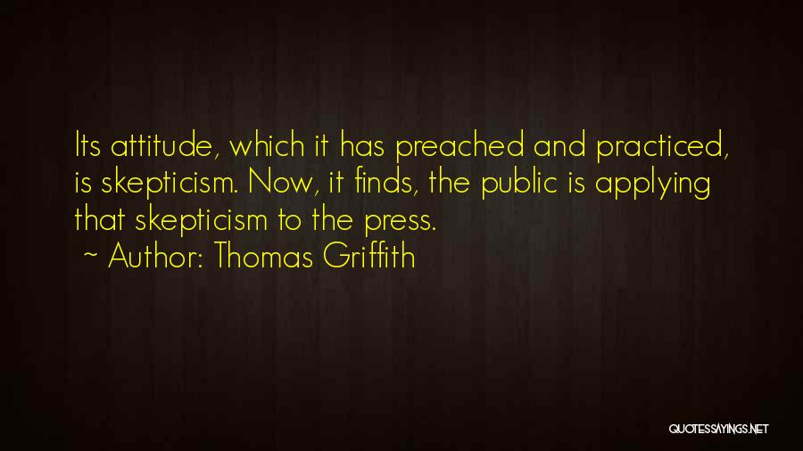 Thomas Griffith Quotes: Its Attitude, Which It Has Preached And Practiced, Is Skepticism. Now, It Finds, The Public Is Applying That Skepticism To