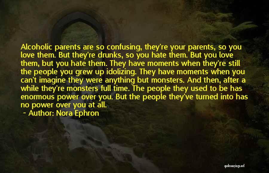Nora Ephron Quotes: Alcoholic Parents Are So Confusing, They're Your Parents, So You Love Them. But They're Drunks, So You Hate Them. But