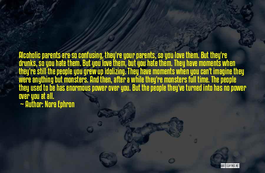 Nora Ephron Quotes: Alcoholic Parents Are So Confusing, They're Your Parents, So You Love Them. But They're Drunks, So You Hate Them. But
