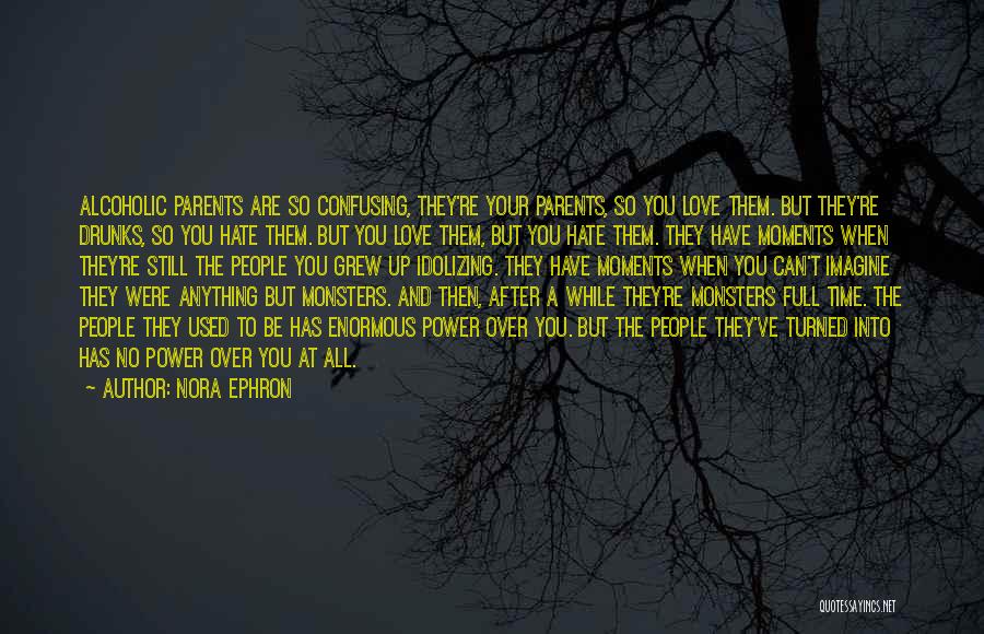 Nora Ephron Quotes: Alcoholic Parents Are So Confusing, They're Your Parents, So You Love Them. But They're Drunks, So You Hate Them. But