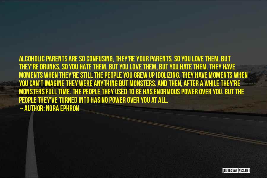 Nora Ephron Quotes: Alcoholic Parents Are So Confusing, They're Your Parents, So You Love Them. But They're Drunks, So You Hate Them. But