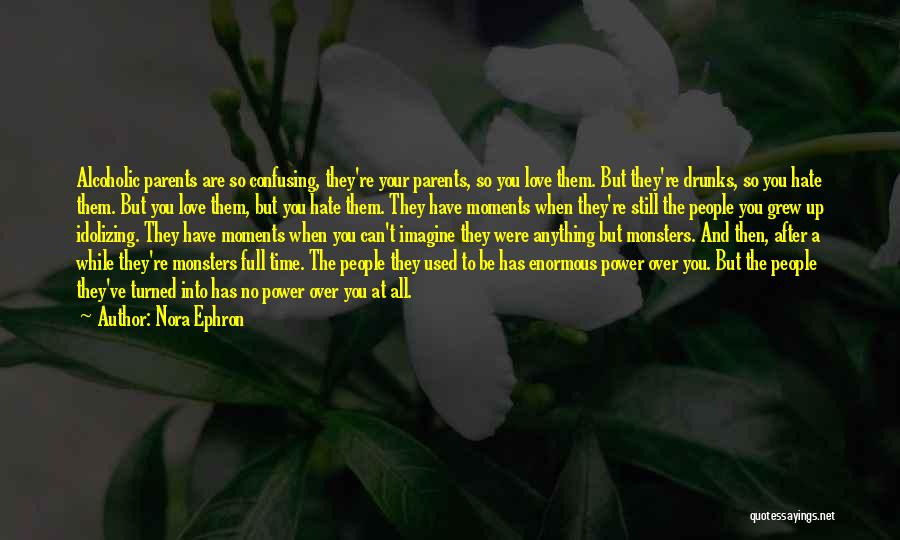 Nora Ephron Quotes: Alcoholic Parents Are So Confusing, They're Your Parents, So You Love Them. But They're Drunks, So You Hate Them. But