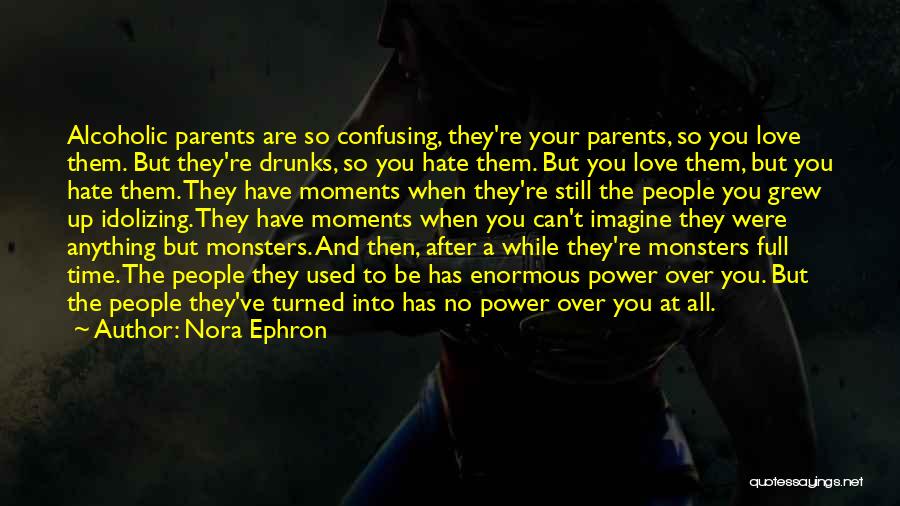 Nora Ephron Quotes: Alcoholic Parents Are So Confusing, They're Your Parents, So You Love Them. But They're Drunks, So You Hate Them. But