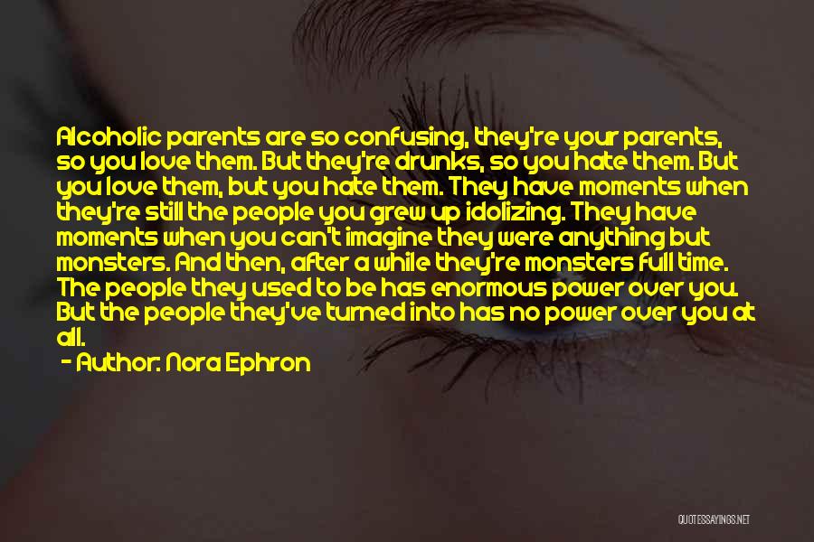 Nora Ephron Quotes: Alcoholic Parents Are So Confusing, They're Your Parents, So You Love Them. But They're Drunks, So You Hate Them. But