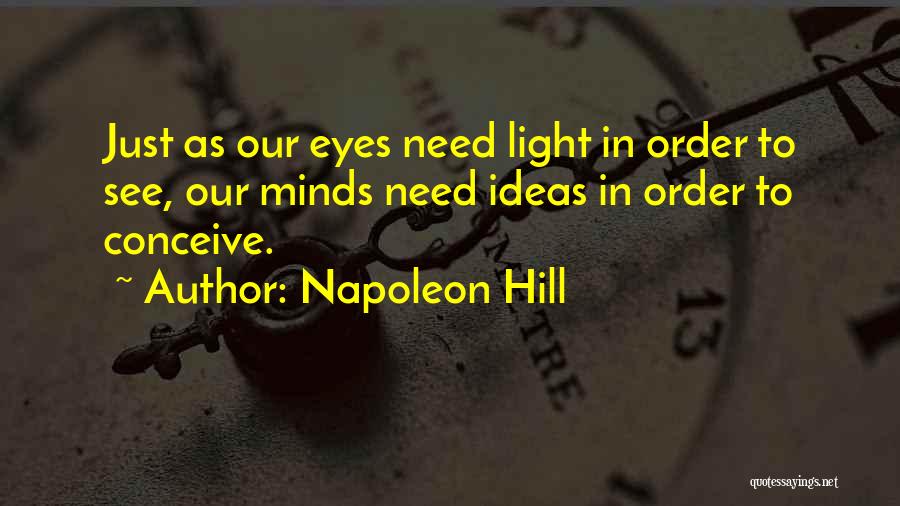 Napoleon Hill Quotes: Just As Our Eyes Need Light In Order To See, Our Minds Need Ideas In Order To Conceive.
