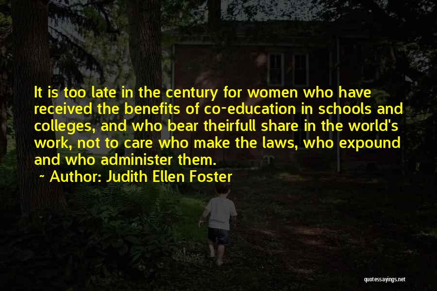 Judith Ellen Foster Quotes: It Is Too Late In The Century For Women Who Have Received The Benefits Of Co-education In Schools And Colleges,
