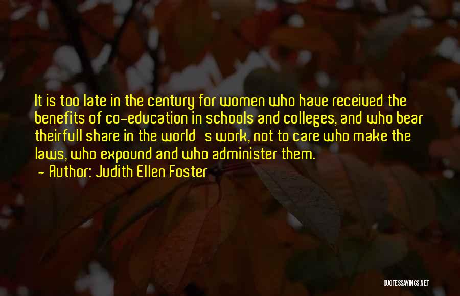 Judith Ellen Foster Quotes: It Is Too Late In The Century For Women Who Have Received The Benefits Of Co-education In Schools And Colleges,
