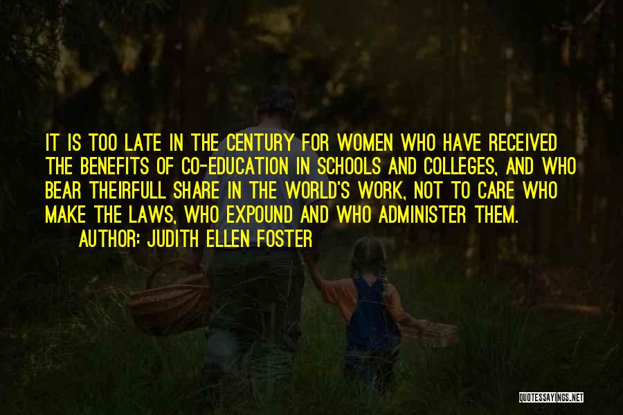 Judith Ellen Foster Quotes: It Is Too Late In The Century For Women Who Have Received The Benefits Of Co-education In Schools And Colleges,