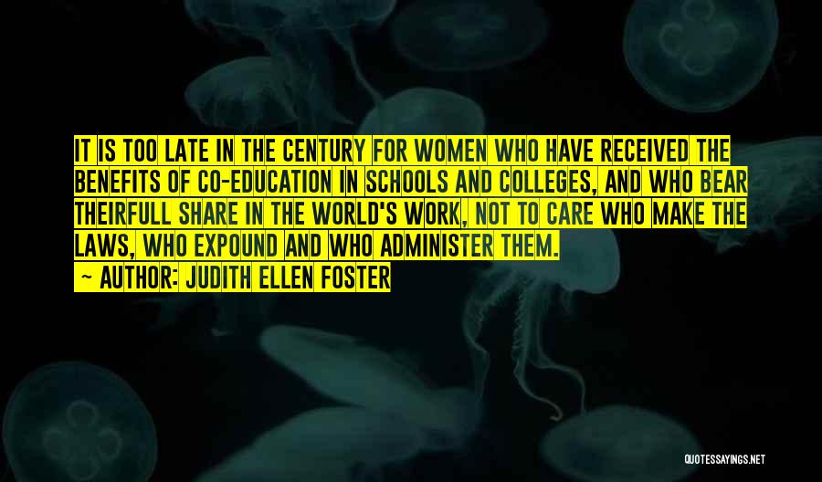 Judith Ellen Foster Quotes: It Is Too Late In The Century For Women Who Have Received The Benefits Of Co-education In Schools And Colleges,