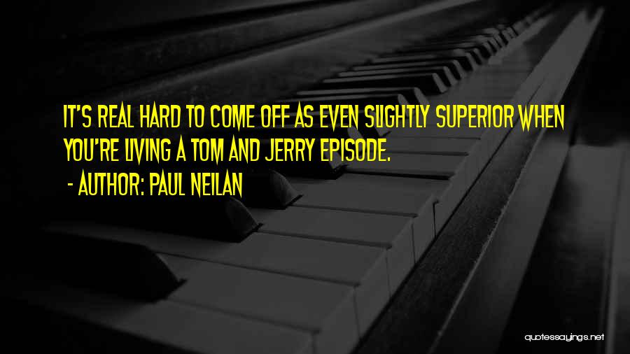 Paul Neilan Quotes: It's Real Hard To Come Off As Even Slightly Superior When You're Living A Tom And Jerry Episode.