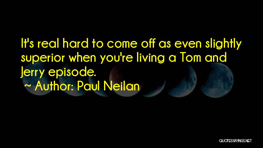 Paul Neilan Quotes: It's Real Hard To Come Off As Even Slightly Superior When You're Living A Tom And Jerry Episode.