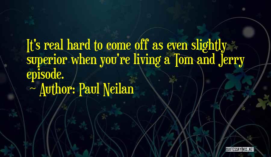 Paul Neilan Quotes: It's Real Hard To Come Off As Even Slightly Superior When You're Living A Tom And Jerry Episode.