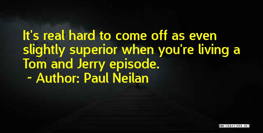 Paul Neilan Quotes: It's Real Hard To Come Off As Even Slightly Superior When You're Living A Tom And Jerry Episode.