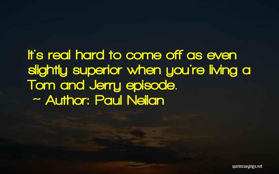 Paul Neilan Quotes: It's Real Hard To Come Off As Even Slightly Superior When You're Living A Tom And Jerry Episode.
