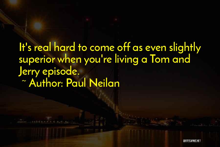 Paul Neilan Quotes: It's Real Hard To Come Off As Even Slightly Superior When You're Living A Tom And Jerry Episode.