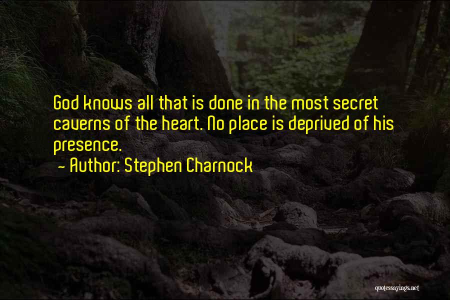 Stephen Charnock Quotes: God Knows All That Is Done In The Most Secret Caverns Of The Heart. No Place Is Deprived Of His