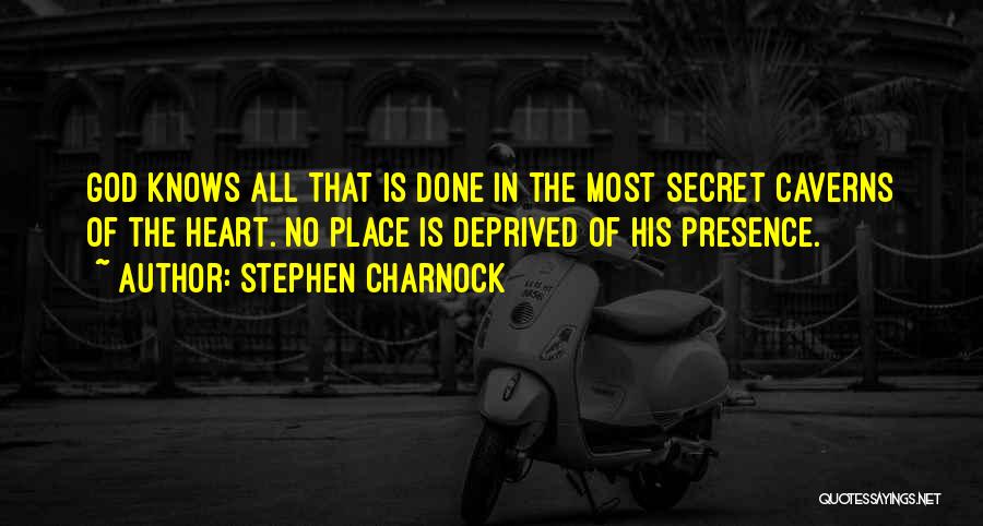 Stephen Charnock Quotes: God Knows All That Is Done In The Most Secret Caverns Of The Heart. No Place Is Deprived Of His
