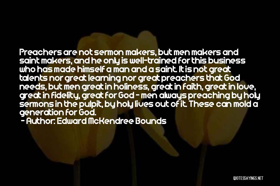 Edward McKendree Bounds Quotes: Preachers Are Not Sermon Makers, But Men Makers And Saint Makers, And He Only Is Well-trained For This Business Who