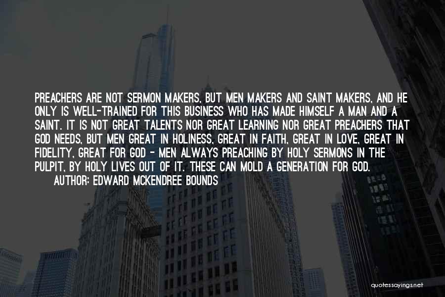 Edward McKendree Bounds Quotes: Preachers Are Not Sermon Makers, But Men Makers And Saint Makers, And He Only Is Well-trained For This Business Who