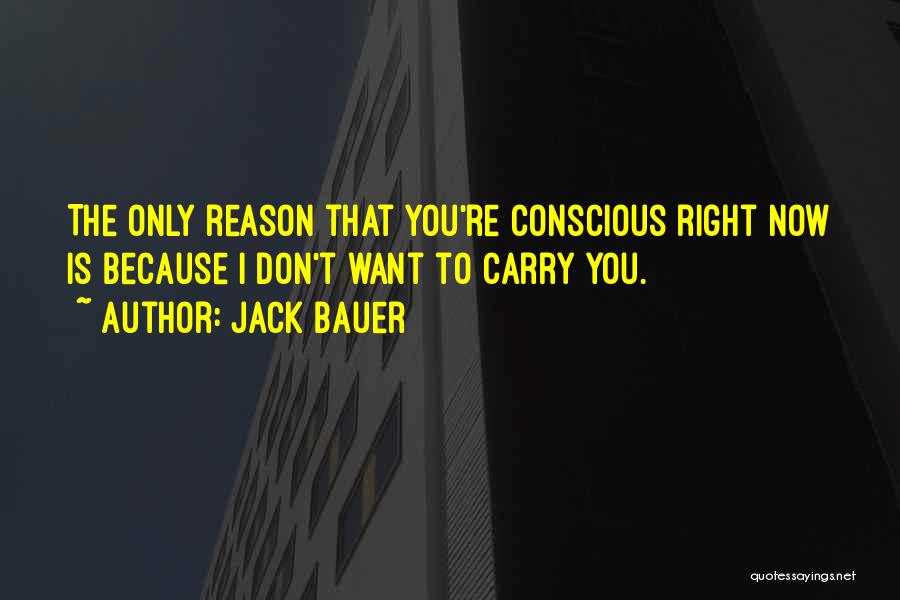 Jack Bauer Quotes: The Only Reason That You're Conscious Right Now Is Because I Don't Want To Carry You.