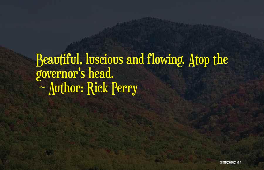 Rick Perry Quotes: Beautiful, Luscious And Flowing. Atop The Governor's Head.