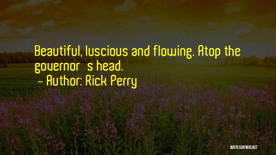 Rick Perry Quotes: Beautiful, Luscious And Flowing. Atop The Governor's Head.