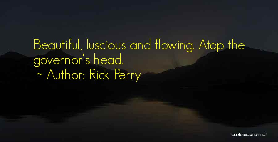 Rick Perry Quotes: Beautiful, Luscious And Flowing. Atop The Governor's Head.