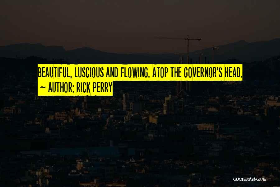 Rick Perry Quotes: Beautiful, Luscious And Flowing. Atop The Governor's Head.