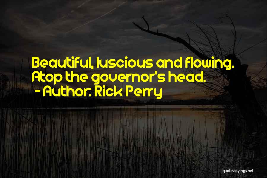 Rick Perry Quotes: Beautiful, Luscious And Flowing. Atop The Governor's Head.