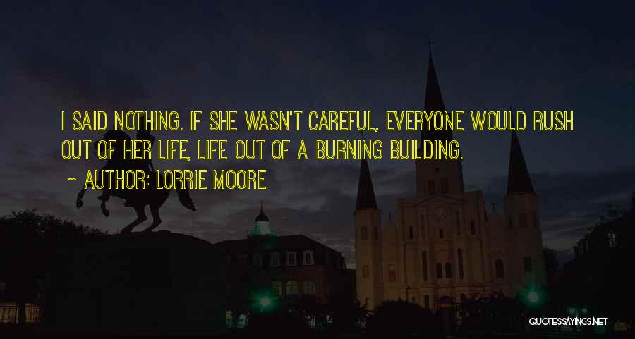 Lorrie Moore Quotes: I Said Nothing. If She Wasn't Careful, Everyone Would Rush Out Of Her Life, Life Out Of A Burning Building.