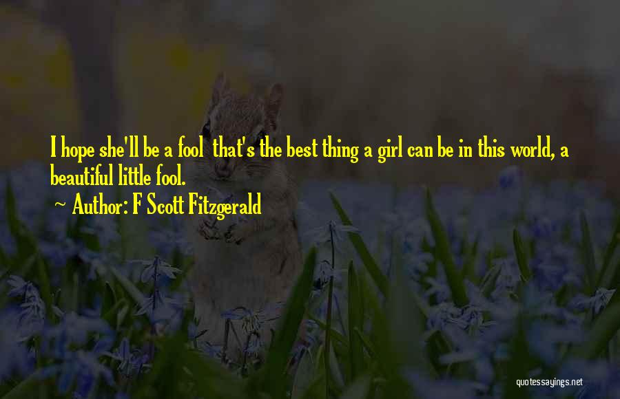 F Scott Fitzgerald Quotes: I Hope She'll Be A Fool That's The Best Thing A Girl Can Be In This World, A Beautiful Little